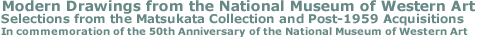 Modern Drawings from the National Museum of Western Art Selections from the Matsukata Collection and Post-1959 Acquisitions
In commemoration of the 50th Anniversary of the National Museum of Western Art
