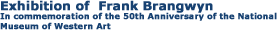Exhibition of  Frank Brangwyn
In commemoration of the 50th Anniversary of the National Museum of Western Art