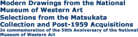Modern drawings from the National Museum of Western Art
：Selections from the Matsukata Collection and Post-1959 Acquisitions
In commemoration of the 50th Anniversary of the National Museum of Western Art