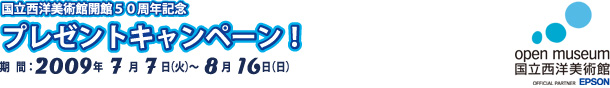 国立西洋美術館開館50周年記念プレゼントキャンペーン
期間2009年7月7日（火）〜8月16日（日）