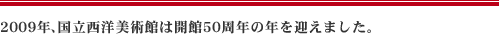 2009年、国立西洋美術館は開館50周年の年を迎えました。